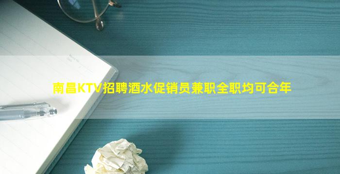 南昌KTV招聘酒水促销员兼职全职均可合年